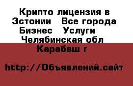 Крипто лицензия в Эстонии - Все города Бизнес » Услуги   . Челябинская обл.,Карабаш г.